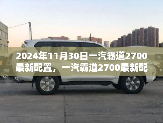 一汽霸道2700最新配置详解与购车指南(初学者进阶用户必看,2024年11月30日更新)