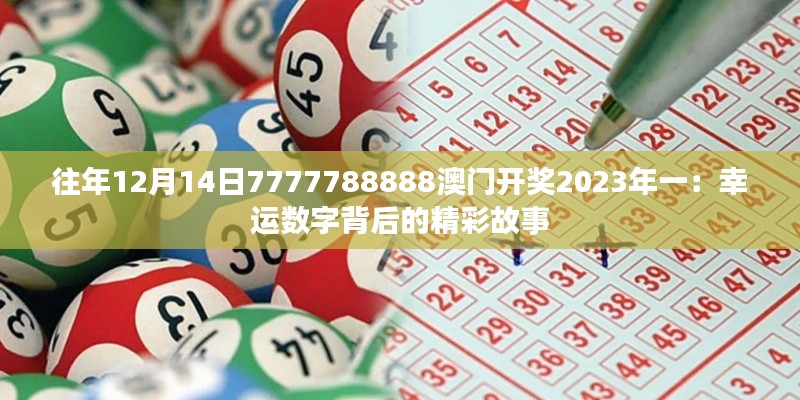 往年12月14日7777788888澳门开奖2023年一:幸运数字背后的精彩故事