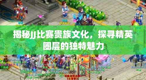 揭秘JJ比赛贵族文化,探寻精英圈层的独特魅力