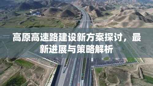高原高速路建设新方案探讨,最新进展与策略解析