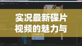 实况最新碟片视频的魅力与影响力解析