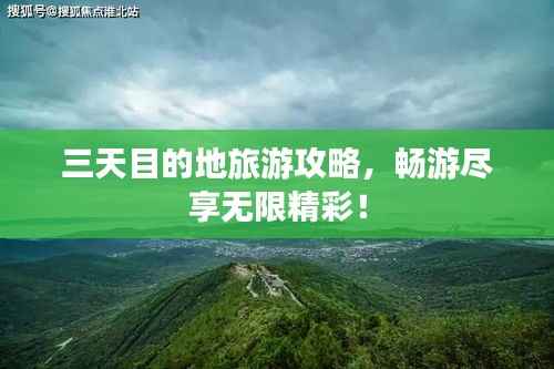 三天目的地旅游攻略,畅游尽享无限精彩!
