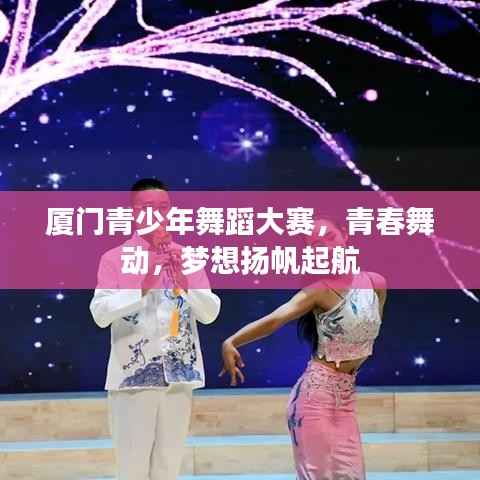 厦门青少年舞蹈大赛,青春舞动,梦想扬帆起航