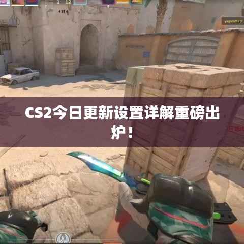 CS2今日更新设置详解重磅出炉!