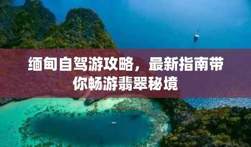 缅甸自驾游攻略,最新指南带你畅游翡翠秘境