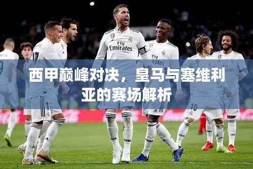 西甲巅峰对决,皇马与塞维利亚的赛场解析
