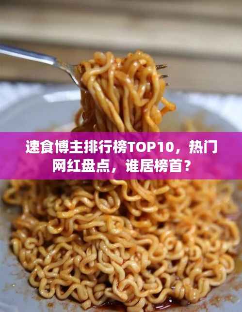 速食博主排行榜TOP10,热门网红盘点,谁居榜首?