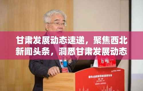 甘肃发展动态速递,聚焦西北新闻头条,洞悉甘肃发展动态