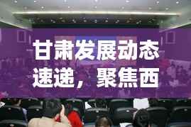 甘肃发展动态速递,聚焦西北新闻头条,洞悉甘肃发展动态